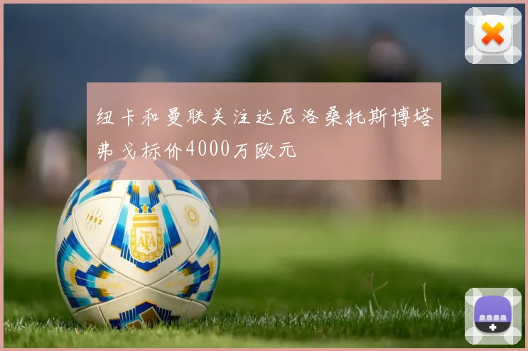 纽卡和曼联关注达尼洛桑托斯博塔弗戈标价4000万欧元