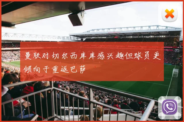 曼联对切尔西库库感兴趣但球员更倾向于重返巴萨