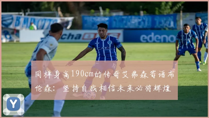 同样身高190cm的传奇艾弗森寄语布伦森：坚持自我相信未来必将辉煌