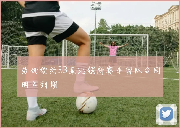 劳姆续约RB莱比锡新赛季留队合同明年到期