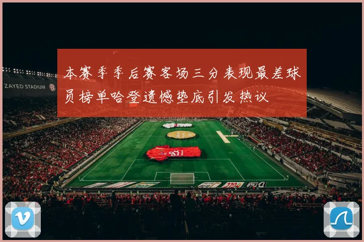 本赛季季后赛客场三分表现最差球员榜单哈登遗憾垫底引发热议